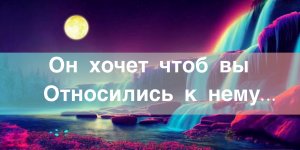 ?Он хочет чтоб вы относились к нему…#НейроПуть#ЭкзоПсихология/???