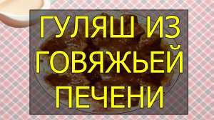 Как приготовить гуляш из говяжьей печени. Рецепт гуляша из говяжьей печени