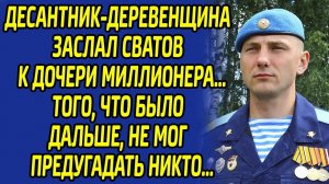 Десантник-деревенщина заслал сватов к дочери миллионера. От того что было дальше потрясло всю округу
