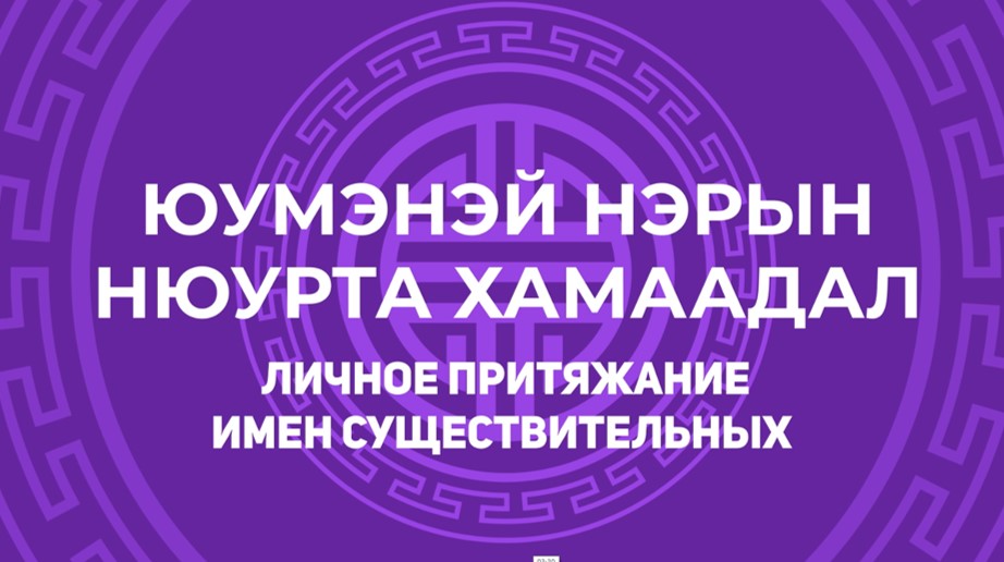 6.1. Юумэнэй нэрын нюурта хамаадал. Личное притяжание имен существительных .