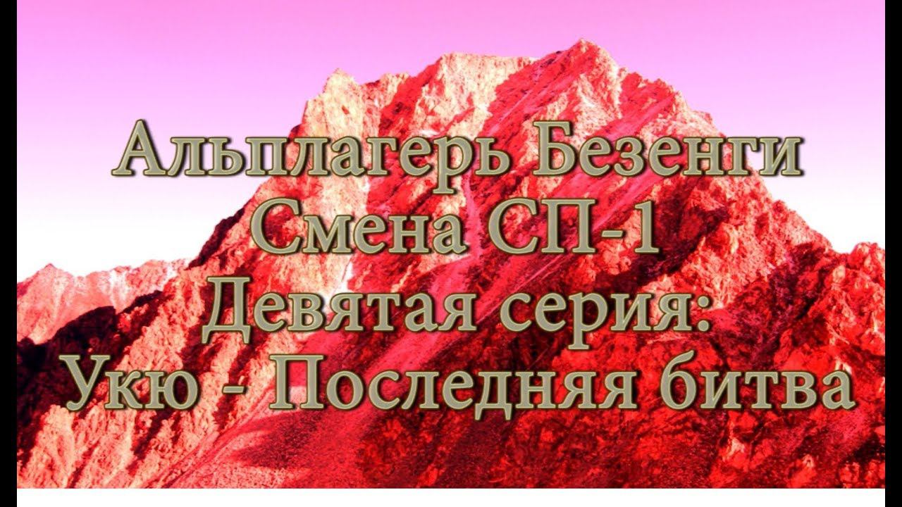 Альплагерь Безенги. Смена СП-1. Девятая серия: Укю - Последняя битва!