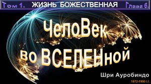 (5) ЖИЗНЬ БОЖЕСТВЕННАЯ-(т1)-ЧЕЛОВЕК ВО ВСЕЛЕННОЙ-(гл6)-Шри Ауробиндо (1872-1950)