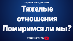 Таро для мужчин/ Тяжелые отношения. Помиритесь ли Вы?/Таро онлайн