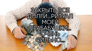 ЗАКРЫТЬ ВСЕ ДОЛГИ…РИТУАЛ МОЕЙ ПРАБАБУШКИ…ОЧЕНЬ СИЛЬНО...