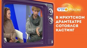 В Иркутском драмтеатре состоялся кастинг. Передача «Утро России»