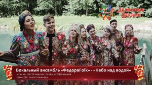 Вокальный ансамбль «ФедораFolk» - «Небо над водой» (конкурсная работа Фестиваля «Хранимые веками»)