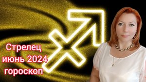 Стрелец гороскоп на июнь 2024/Стрелец астрологический прогноз на июнь 2024/Стрелец июнь 2024