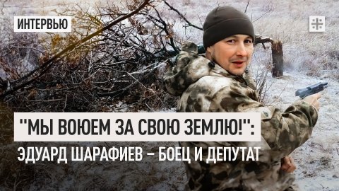 "Мы воюем за свою землю!": Эдуард Шарафиев – боец и депутат