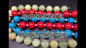 Переделка тяжёлых бус. Часть 1.Чем заменить тяжёлые бусины?