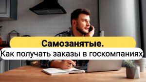 Как САМОЗАНЯТЫМ получать ЗАКАЗЫ в госкомпаниях и госорганах