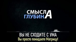 ВЫ НЕ СХОДИТЕ С УМА! ВЫ ПРОСТО ПОКИДАЕТЕ МАТРИЦУ!