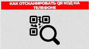 КАК ОТСКАНИРОВАТЬ QR КОД НА ТЕЛЕФОНЕ