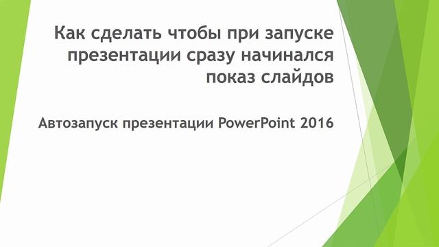 Автозапуск презентации. Как сделать чтобы при запуске презентации сразу начинался показ слайдов.