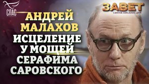 АНДРЕЙ МАЛАХОВ. ИСЦЕЛЕНИЕ У МОЩЕЙ СЕРАФИМА САРОВСКОГО. ЗАВЕТ