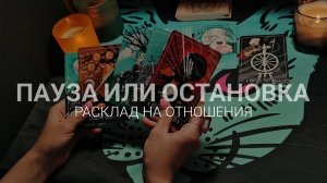 Пауза или ОСТАНОВКА в отношениях. Расклад для неё