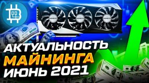 АКТУАЛЬНОСТЬ МАЙНИНГА на ИЮНЬ 2021- НОВЫЕ МОДЕЛИ ВИДЕОКАРТ, ДОХОДНОСТЬ, ОКУПАЕМОСТЬ, РИСКИ