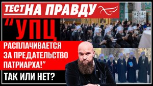 "УПЦ РАСПЛАЧИВАЕТСЯ ЗА ПРЕДАТЕЛЬСТВО ПАТРИАРХА!" ТАК ИЛИ НЕТ? / ТЕСТ НА ПРАВДУ
