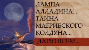 ЛАМПА  АЛЛАДИНА...ТАЙНА МАГРИБСКОГО КОЛДУНА...ДАРЮ ВСЕМ...