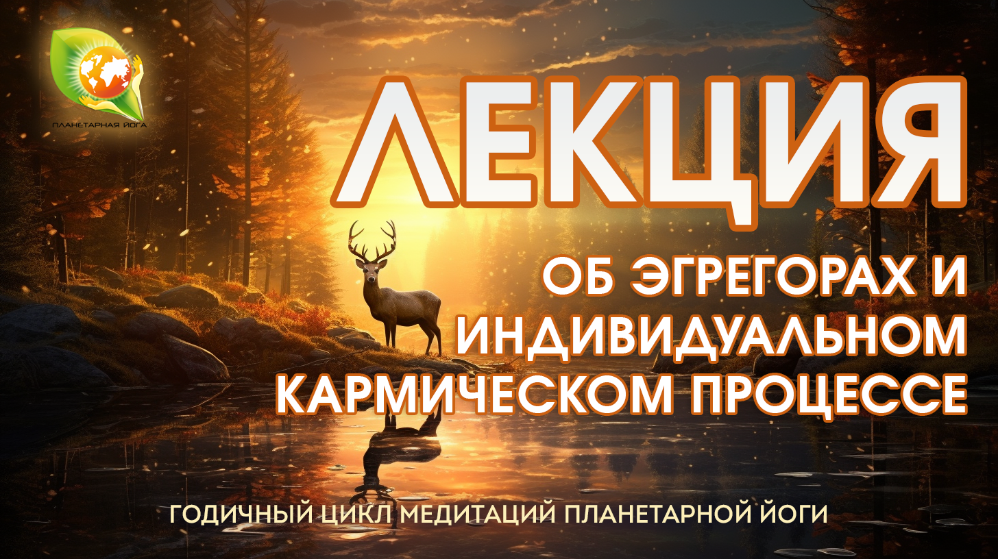 Лекция: Об Эгрегорах и индивидуальном Кармическом процессе