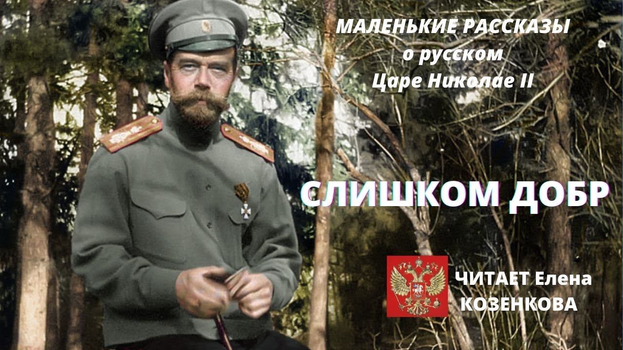 Слишком добр. Цикл: Маленькие рассказы о Царе НиколаеII. Романовы.Верую @Елена Козенкова