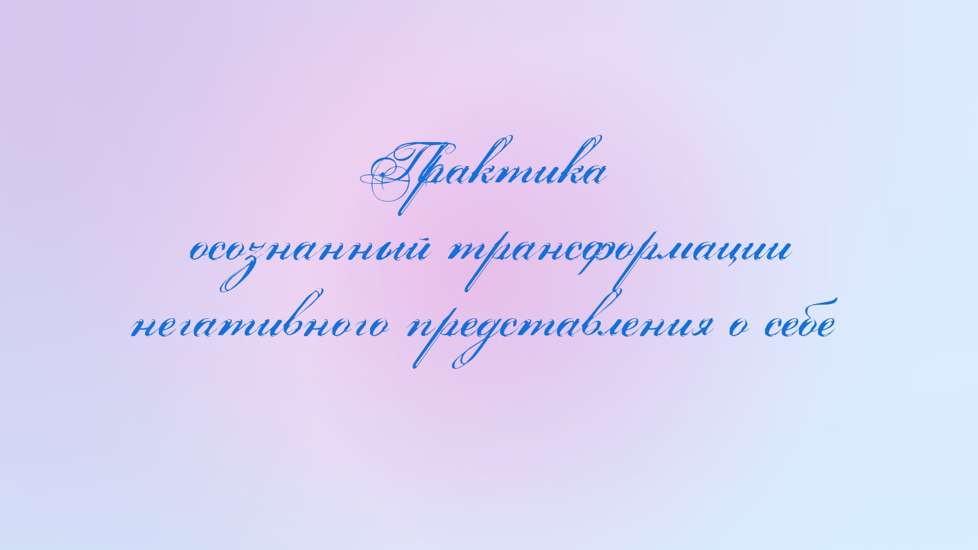 Практика осознанный трансформации негативного представления о себе.