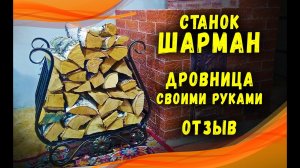 Станок ШАРМАН. Дровница своими руками. Отзыв.