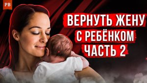 ВОЗВРАТ БЫВШЕЙ ЖЕНЫ С РЕБЁНКОМ - КАК НЕ ДОПУСТИТЬ РАЗВОД. ВЕРНУТЬ ЖЕНУ