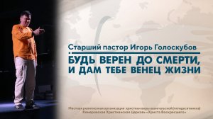 БУДЬ ВЕРЕН ДО СМЕРТИ, И ДАМ ТЕБЕ ВЕНЕЦ ЖИЗНИ | Старший пастор Игорь Голоскубов