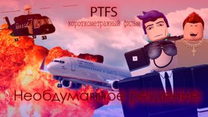 | PTFS | короткометражный фильм ''Необдуманное решение''