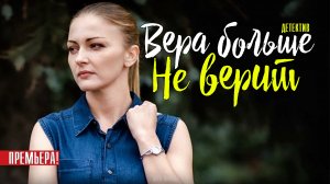 Вера Больше не Верит 1-2 серия. Детектив 2021 на ТВЦ. Дата выхода - сюжет