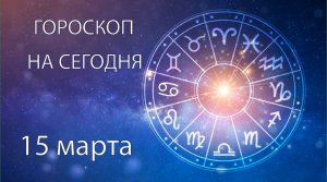 Гороскоп на сегодня. 15 марта