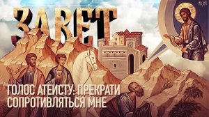 ЗАВЕТ. ГОЛОС АТЕИСТУ_ «ПРЕКРАТИ СОПРОТИВЛЯТЬСЯ МНЕ»
