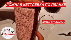 МАСТЕР КЛАСС:  КАК ВЯЗАТЬ ЛОЖНУЮ КЕТТЛЁВКУ ПЕРЕД ПЛАНКОЙ.