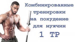 Комбинированные тренировки на похудение для мужчин (1 тр)