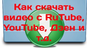 Как скачивать видео с Рутуба, Ютуба, Дзена и т.д.