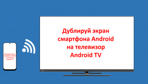 Дублирование трансляция экрана смартфона Android на телевизор OS Andoid TV