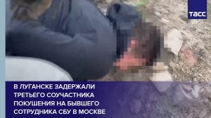В Луганске задержали третьего соучастника покушения на бывшего сотрудника СБУ в Москве