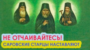 ЧТОБЫ с вами НЕ СЛУЧИЛОСЬ только НЕ ОТЧАИВАЙТЕСЬ! (современным людям от саровских старцев)