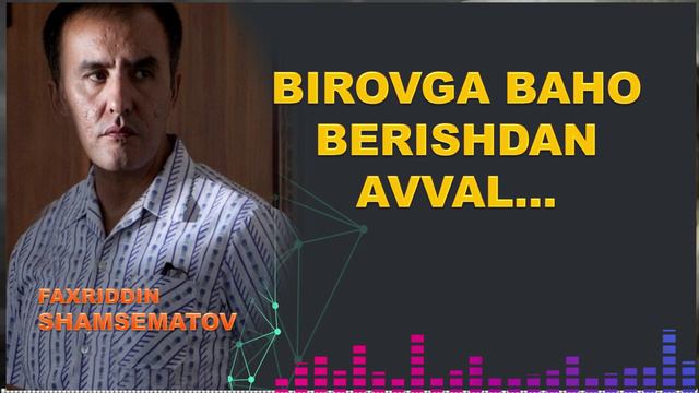 Бировга бахо беришдан аввал... - Фаҳриддин Шамсематов