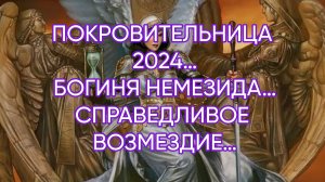 ПОКРОВИТЕЛЬНИЦА 2024…БОГИНЯ НЕМЕЗИДА…СПРАВЕДЛИВОЕ ВОЗМЕЗДИЕ…