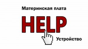 HELP Видео 2. Материнская плата. Устройство.