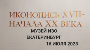 Иконопись 17 — начала  20 века в музее ИЗО в Екатеринбурге ул Воеводина 5: 16 июля 2023