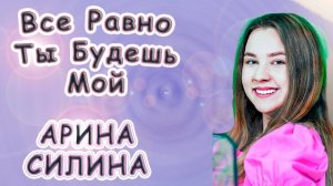 Арина Силина - «Все Равно Ты Будешь Мой»