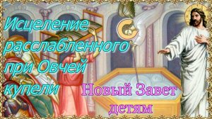 Исцеление расслабленного при Овчей купели. Новый Завет – детям