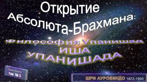 (3) ИША УПАНИШАДА-Философия Упанишад-Открытие АБСОЛЮТА-БРАХМАНА-в труде  Шри Ауробиндо (1872-1950)