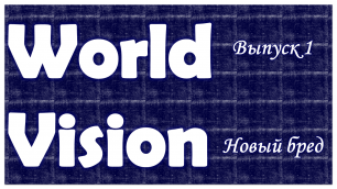 НОВЫЙ БРЕД??? WorldVision #1.1