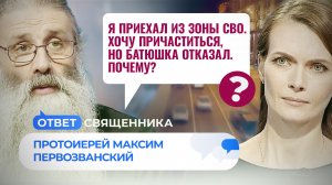 Я ПРИЕХАЛ ИЗ ЗОНЫ СВО. ХОЧУ ПРИЧАСТИТЬСЯ, НО БАТЮШКА ОТКАЗАЛ. ПОЧЕМУ? / ОТВЕТ СВЯЩЕННИКА