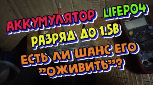 Аккумулятор LiFePo4 разряжен до 1.5в. Есть ли шанс его "оживить" ?