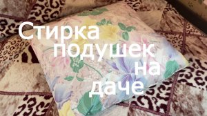 Обновление подушек! Стирка подушек на даче!