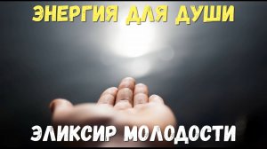 Энергия для души эликсир молодости для жизни тела